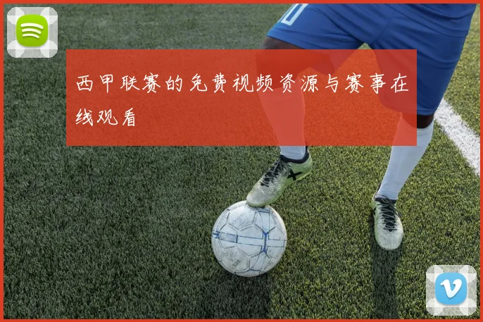 西甲联赛的免费视频资源与赛事在线观看