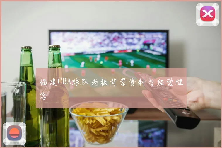 福建CBA球队老板背景资料与经营理念
