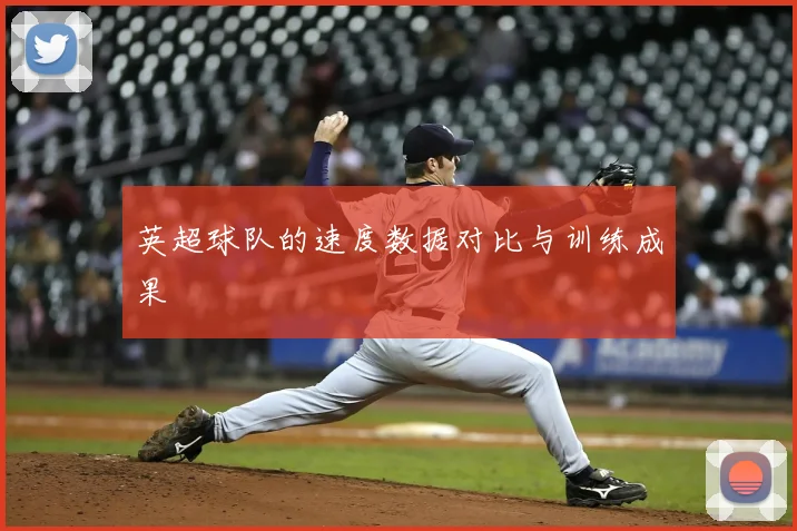 英超球队的速度数据对比与训练成果